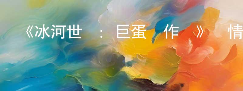 查菲菲的動漫綜藝大全,《冰河世紀:巨蛋惡作劇》詳情介紹_冰河世紀:巨蛋惡作劇HD在線觀看_冰河世紀:巨蛋惡作劇迅雷下載_歐美動漫